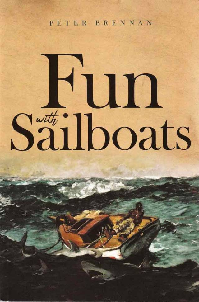 An eye-catching book cover…….having Winslow Homer’s famous 1899 painting “The Gulf Stream” - with its graphic suggestions of inevitable tragedy - superimposed by the chirpy title “Fun with Sailboats” may not be to everyone’s taste. But it certainly captures attention for American Pete Brennan’s book on his sometimes quirky sailing experiences on both sides of the Atlantic